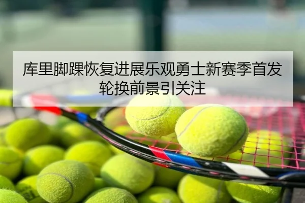 库里脚踝恢复进展乐观勇士新赛季首发轮换前景引关注