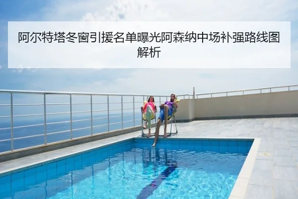 阿尔特塔冬窗引援名单曝光阿森纳中场补强路线图解析